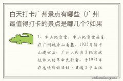 广州最值得打卡的景点是哪几个?如果你去广州想去哪个? 白天打卡广州景点有哪些