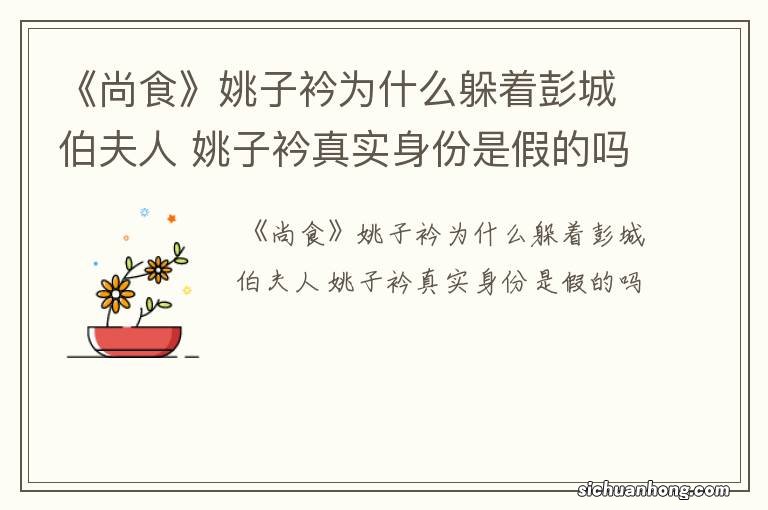 《尚食》姚子衿为什么躲着彭城伯夫人 姚子衿真实身份是假的吗