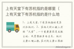 上有天堂下有苏杭指的是什么地方 上有天堂下有苏杭指的是哪里