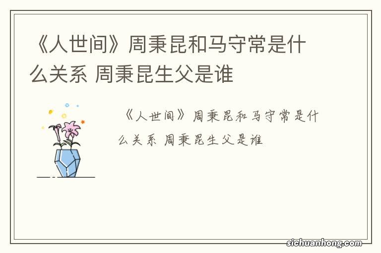 《人世间》周秉昆和马守常是什么关系 周秉昆生父是谁