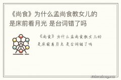 《尚食》为什么孟尚食教女儿的是床前看月光 是台词错了吗