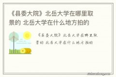 《县委大院》北岳大学在哪里取景的 北岳大学在什么地方拍的