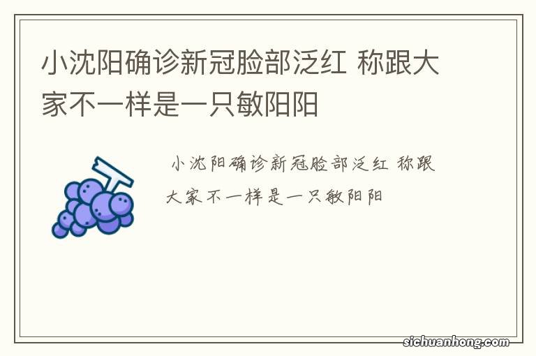 小沈阳确诊新冠脸部泛红 称跟大家不一样是一只敏阳阳