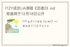 ITZY成员LIA演唱《还魂2》ost歌曲将于12月18日公开