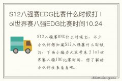 S12八强赛EDG比赛什么时候打 lol世界赛八强EDG比赛时间10.24