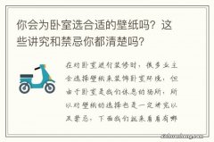 你会为卧室选合适的壁纸吗？这些讲究和禁忌你都清楚吗？