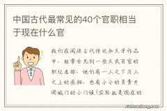 中国古代最常见的40个官职相当于现在什么官