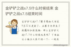 金铲铲之战s7.5什么时候结束 金铲铲之战s7.5结束时间