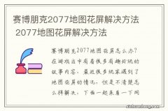 赛博朋克2077地图花屏解决方法 2077地图花屏解决方法