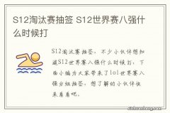 S12淘汰赛抽签 S12世界赛八强什么时候打