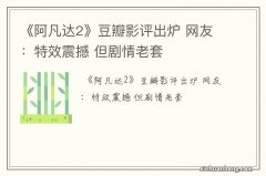 《阿凡达2》豆瓣影评出炉 网友：特效震撼 但剧情老套