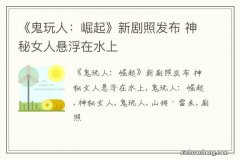 《鬼玩人：崛起》新剧照发布 神秘女人悬浮在水上