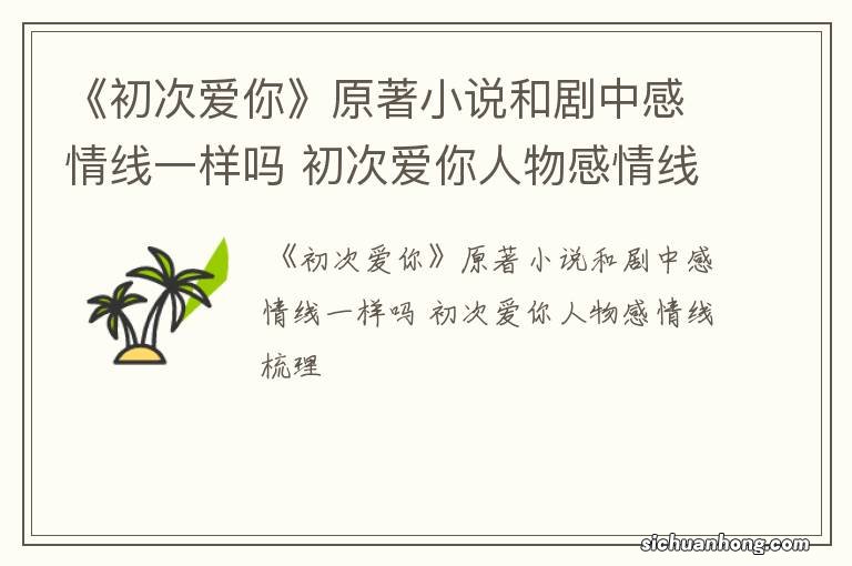 《初次爱你》原著小说和剧中感情线一样吗 初次爱你人物感情线梳理