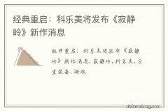 经典重启：科乐美将发布《寂静岭》新作消息