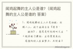 闻鸡起舞的主人公是谁的 答案 闻鸡起舞的主人公是谁?