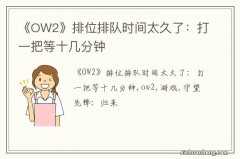 《OW2》排位排队时间太久了：打一把等十几分钟