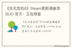 《生化危机8》Steam更新遇崩溃BUG 官方：正在修复