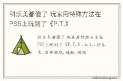 科乐美都傻了 玩家用特殊方法在PS5上玩到了《P.T.》