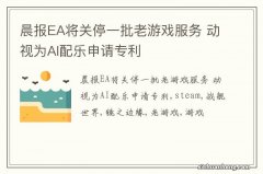 晨报EA将关停一批老游戏服务 动视为AI配乐申请专利