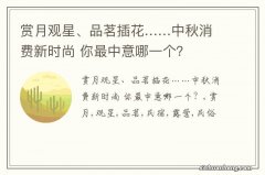 赏月观星、品茗插花……中秋消费新时尚 你最中意哪一个？