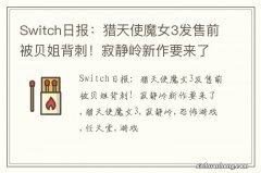 Switch日报：猎天使魔女3发售前被贝姐背刺！寂静岭新作要来了