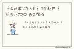 《酒鬼都市女人们》电影版由《刺杀小说家》编剧撰稿