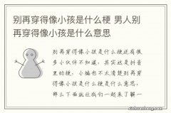 别再穿得像小孩是什么梗 男人别再穿得像小孩是什么意思