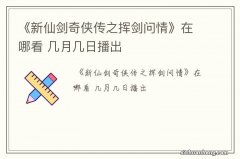 《新仙剑奇侠传之挥剑问情》在哪看 几月几日播出