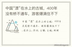 中国“漂”在水上的古城，400年没有桥不通车，游客爆满住不下