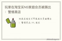 玩家在淘宝买NS家庭会员被踢出：警惕黑店