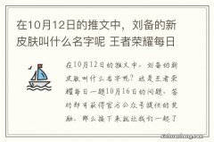 在10月12日的推文中，刘备的新皮肤叫什么名字呢 王者荣耀每日一题10月16日答案