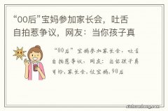 “00后”宝妈参加家长会，吐舌自拍惹争议，网友：当你孩子真可怜