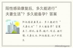 阳性感染康复后，多久能进行“夫妻生活”？多久能备孕？答案来了