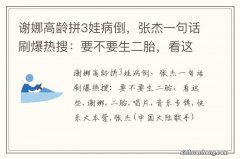 谢娜高龄拼3娃病倒，张杰一句话刷爆热搜：要不要生二胎，看这些