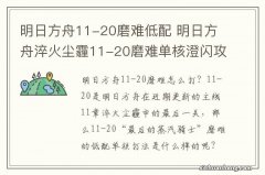 明日方舟11-20磨难低配 明日方舟淬火尘霾11-20磨难单核澄闪攻略