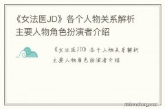 《女法医JD》各个人物关系解析 主要人物角色扮演者介绍