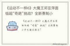 《运动不一样6》大魔王邓亚萍面临超“奇葩”挑战？全新赛制小学生能否胜出？