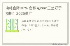 功耗直降30% 台积电2nm工艺好于预期：2025量产