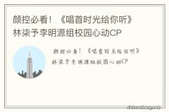 颜控必看！《唱首时光给你听》林柒予李明源组校园心动CP