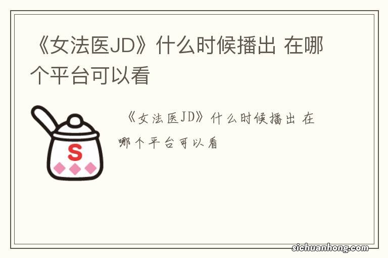 《女法医JD》什么时候播出 在哪个平台可以看