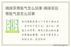 喝绿茶胃胀气怎么回事 喝绿茶后胃胀气是怎么回事