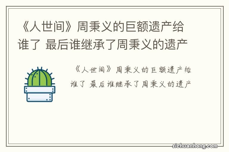 《人世间》周秉义的巨额遗产给谁了 最后谁继承了周秉义的遗产