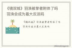 《镜双城》羽涣被挚者附体了吗 羽涣会成为最大反派吗