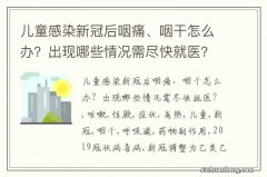 儿童感染新冠后咽痛、咽干怎么办？出现哪些情况需尽快就医？