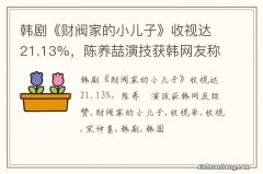 韩剧《财阀家的小儿子》收视达21.13%，陈养喆演技获韩网友称赞