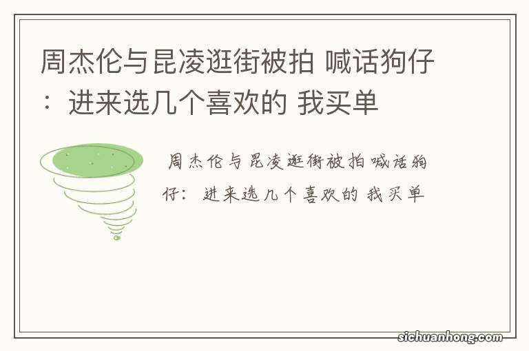 周杰伦与昆凌逛街被拍 喊话狗仔：进来选几个喜欢的 我买单