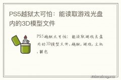 PS5越狱太可怕：能读取游戏光盘内的3D模型文件