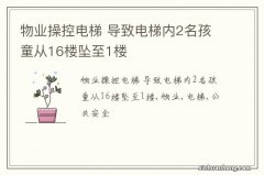 物业操控电梯 导致电梯内2名孩童从16楼坠至1楼