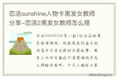 恋活sunshine人物卡黑发女教师分享-恋活2黑发女教师怎么捏