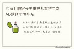 专家叮嘱家长要重视儿童维生素AD的预防性补充